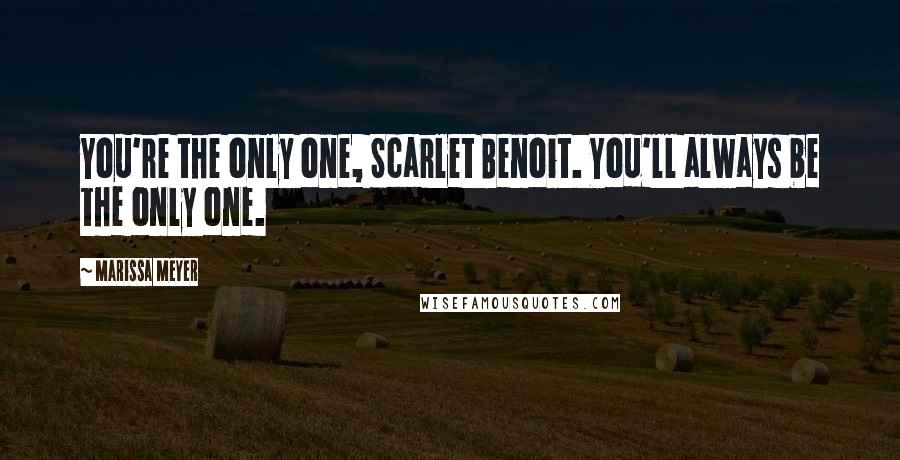 Marissa Meyer Quotes: You're the only one, Scarlet Benoit. You'll always be the only one.