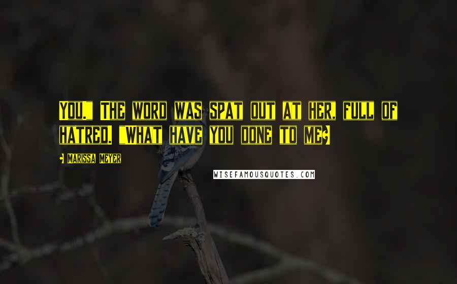 Marissa Meyer Quotes: You." The word was spat out at her, full of hatred. "What have you done to me?