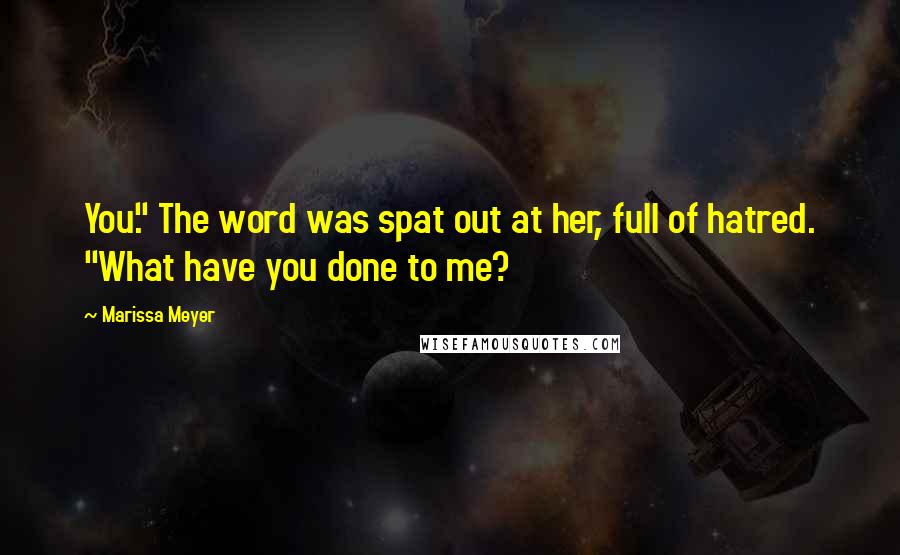 Marissa Meyer Quotes: You." The word was spat out at her, full of hatred. "What have you done to me?