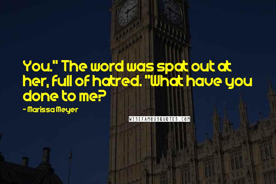 Marissa Meyer Quotes: You." The word was spat out at her, full of hatred. "What have you done to me?