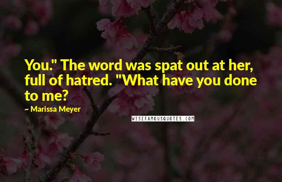 Marissa Meyer Quotes: You." The word was spat out at her, full of hatred. "What have you done to me?