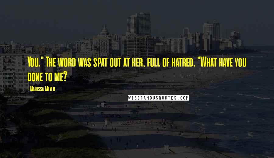 Marissa Meyer Quotes: You." The word was spat out at her, full of hatred. "What have you done to me?
