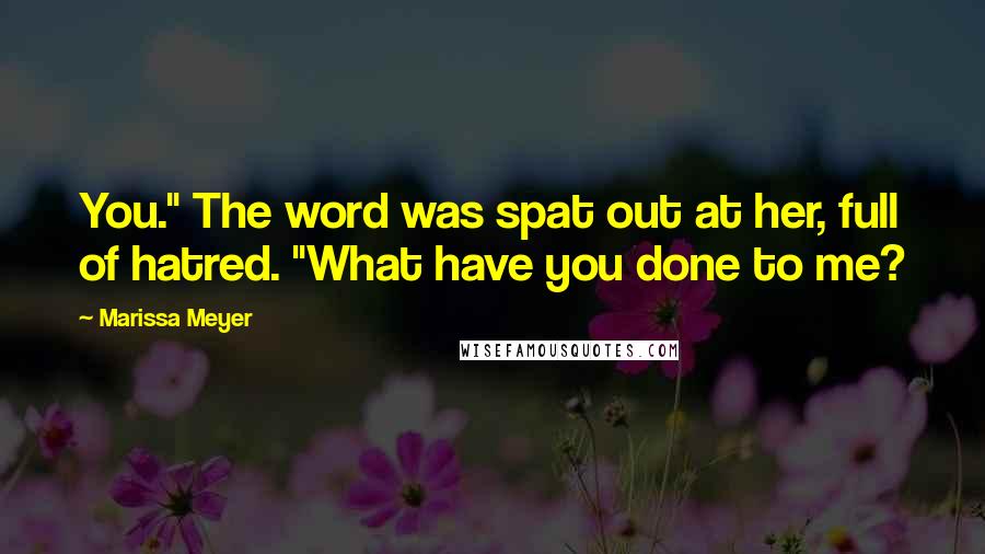 Marissa Meyer Quotes: You." The word was spat out at her, full of hatred. "What have you done to me?