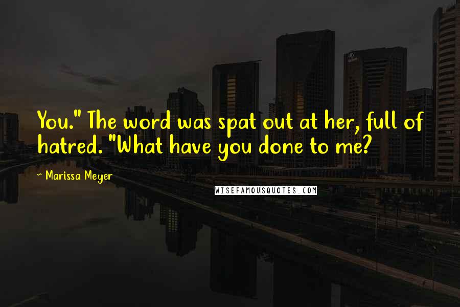 Marissa Meyer Quotes: You." The word was spat out at her, full of hatred. "What have you done to me?