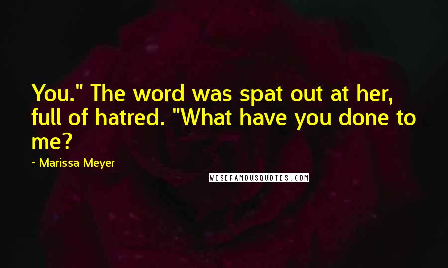 Marissa Meyer Quotes: You." The word was spat out at her, full of hatred. "What have you done to me?