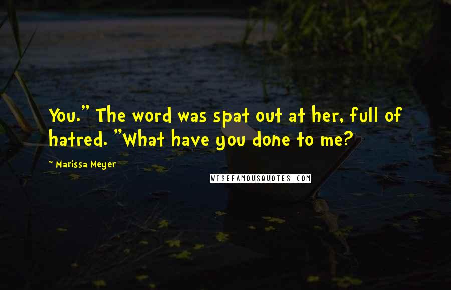 Marissa Meyer Quotes: You." The word was spat out at her, full of hatred. "What have you done to me?