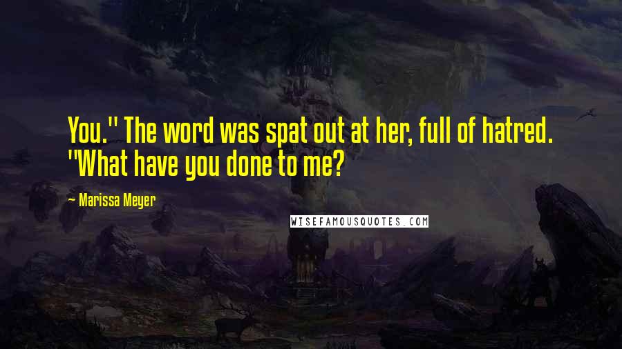 Marissa Meyer Quotes: You." The word was spat out at her, full of hatred. "What have you done to me?