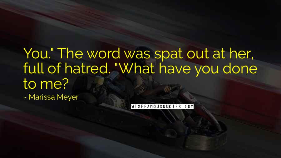 Marissa Meyer Quotes: You." The word was spat out at her, full of hatred. "What have you done to me?