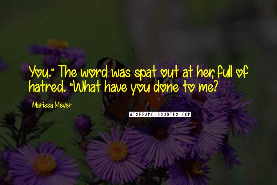 Marissa Meyer Quotes: You." The word was spat out at her, full of hatred. "What have you done to me?
