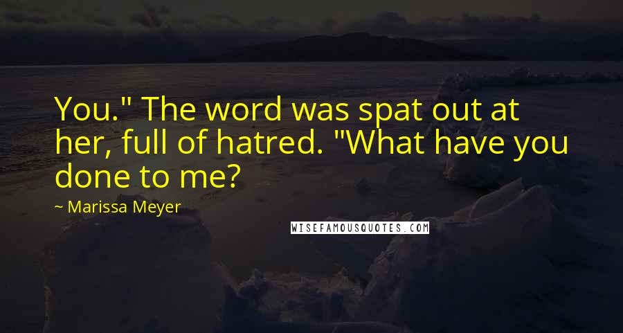 Marissa Meyer Quotes: You." The word was spat out at her, full of hatred. "What have you done to me?