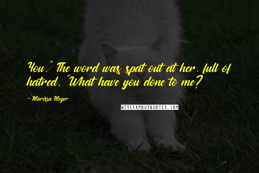 Marissa Meyer Quotes: You." The word was spat out at her, full of hatred. "What have you done to me?