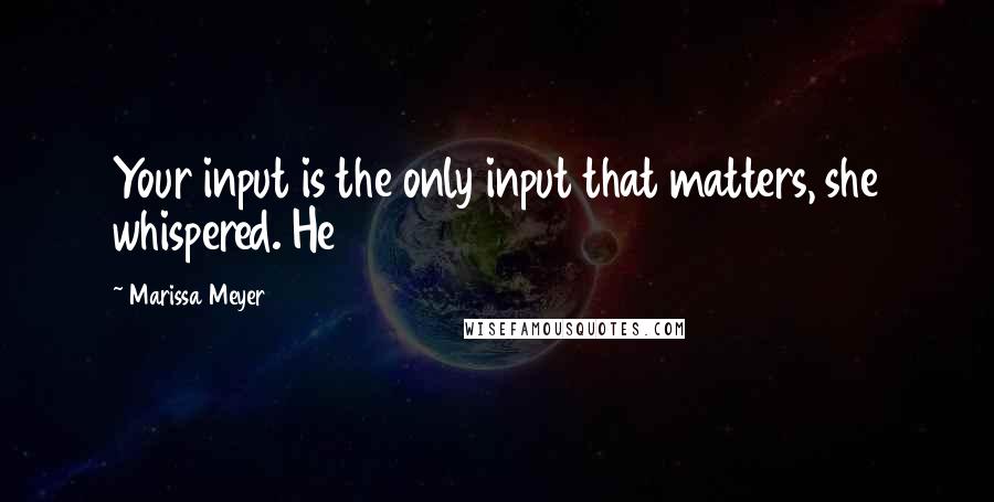 Marissa Meyer Quotes: Your input is the only input that matters, she whispered. He