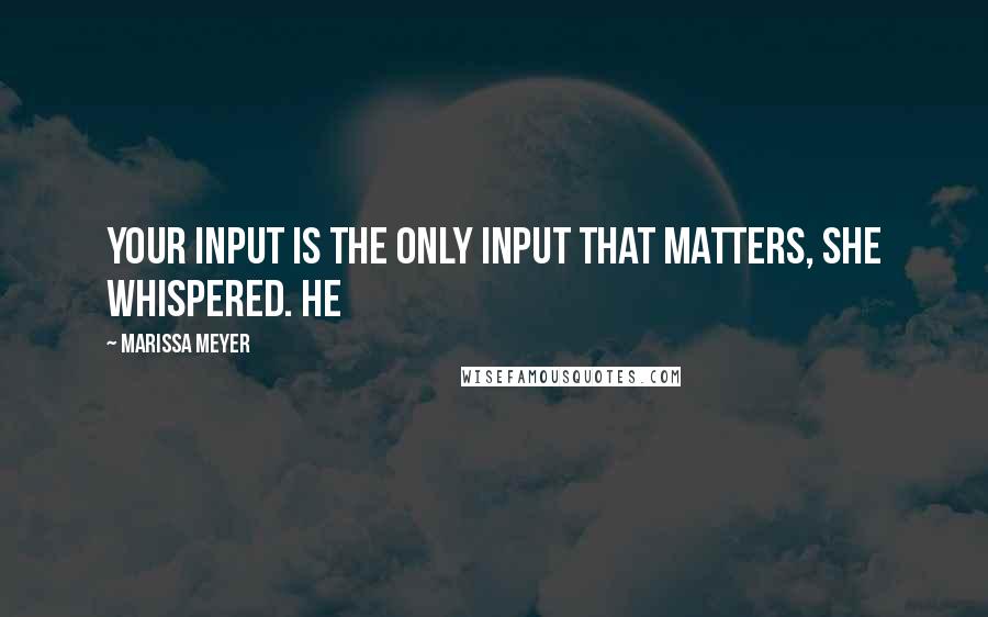 Marissa Meyer Quotes: Your input is the only input that matters, she whispered. He