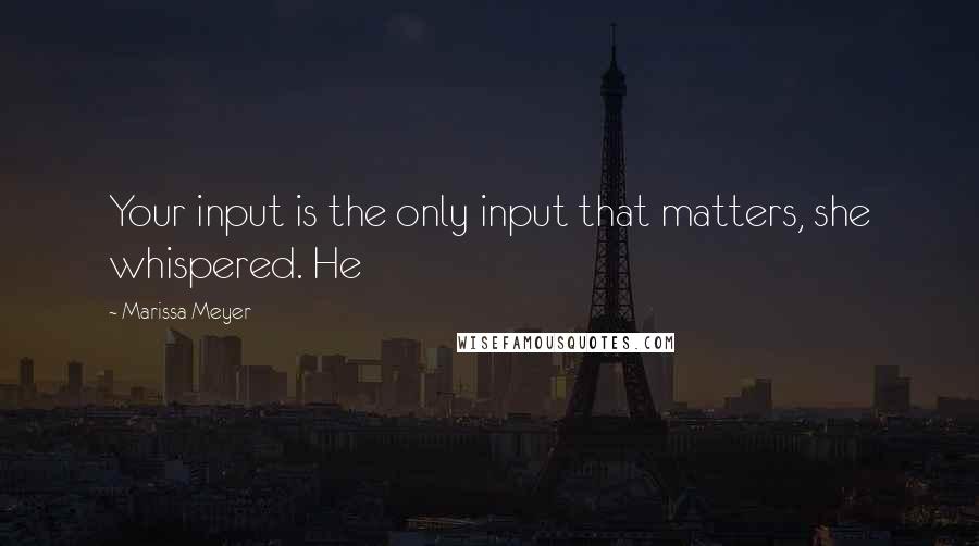 Marissa Meyer Quotes: Your input is the only input that matters, she whispered. He