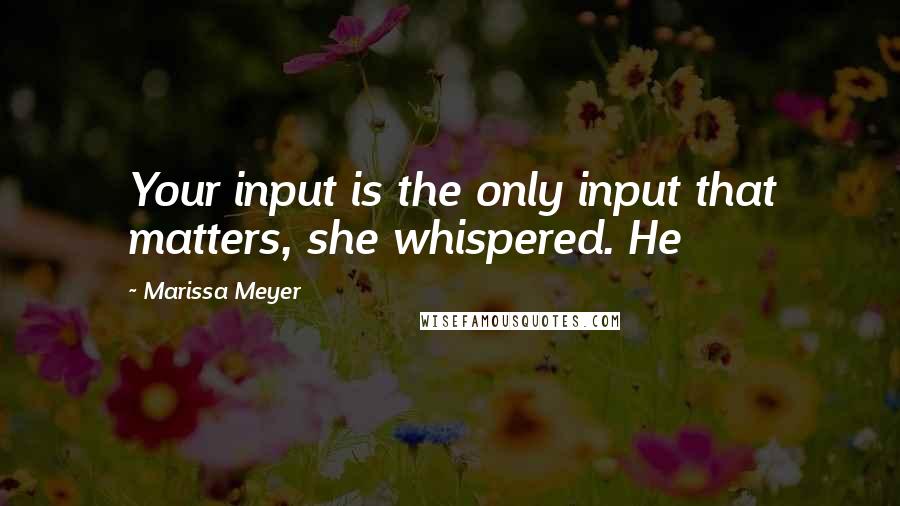 Marissa Meyer Quotes: Your input is the only input that matters, she whispered. He