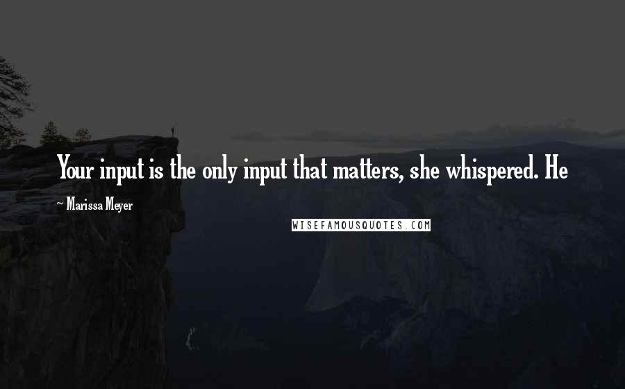 Marissa Meyer Quotes: Your input is the only input that matters, she whispered. He