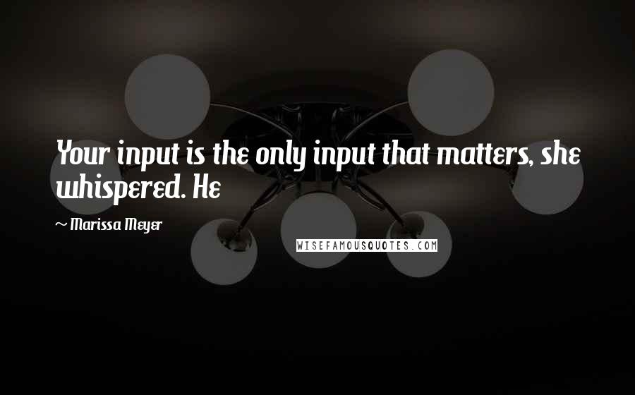 Marissa Meyer Quotes: Your input is the only input that matters, she whispered. He