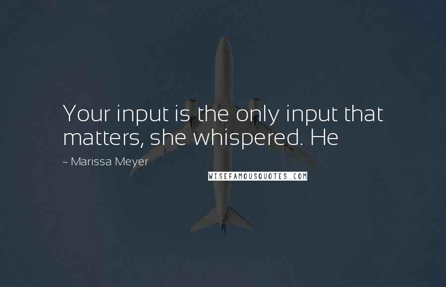 Marissa Meyer Quotes: Your input is the only input that matters, she whispered. He