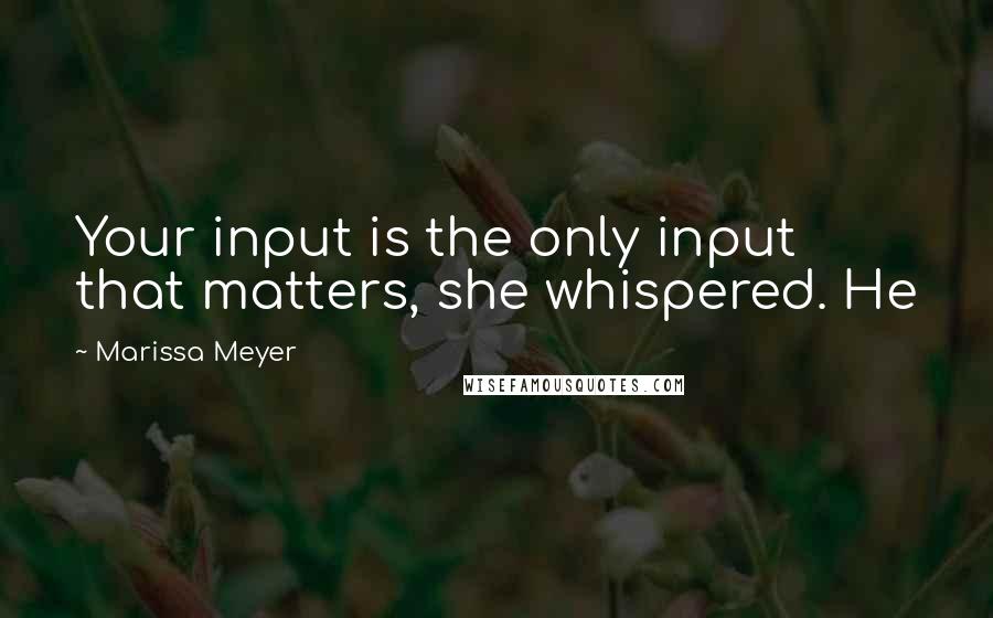 Marissa Meyer Quotes: Your input is the only input that matters, she whispered. He