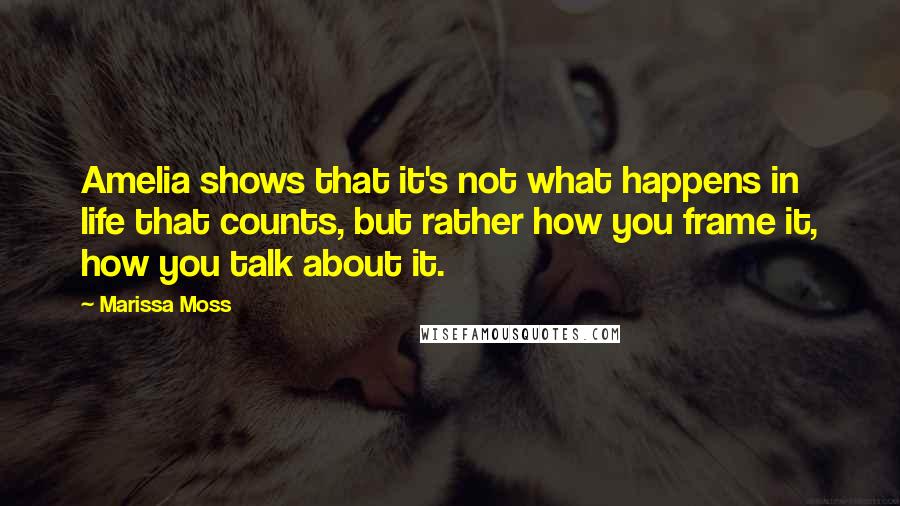 Marissa Moss Quotes: Amelia shows that it's not what happens in life that counts, but rather how you frame it, how you talk about it.