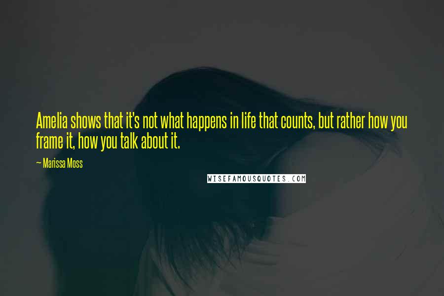 Marissa Moss Quotes: Amelia shows that it's not what happens in life that counts, but rather how you frame it, how you talk about it.