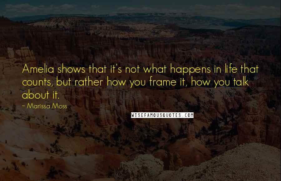Marissa Moss Quotes: Amelia shows that it's not what happens in life that counts, but rather how you frame it, how you talk about it.