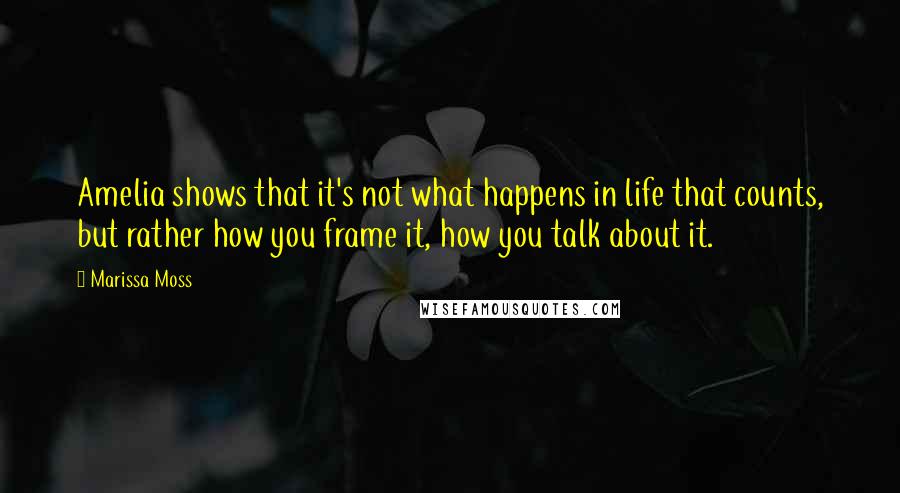 Marissa Moss Quotes: Amelia shows that it's not what happens in life that counts, but rather how you frame it, how you talk about it.