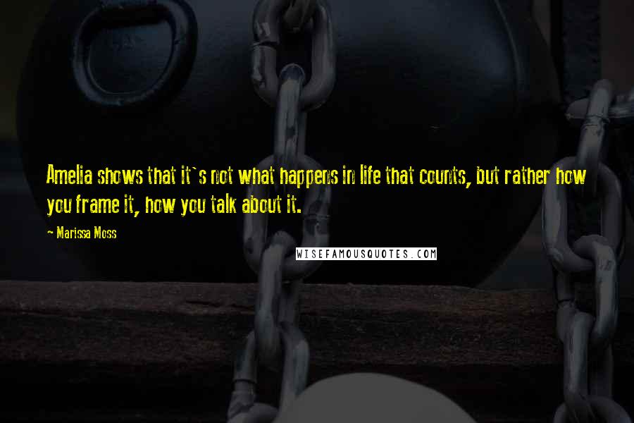 Marissa Moss Quotes: Amelia shows that it's not what happens in life that counts, but rather how you frame it, how you talk about it.