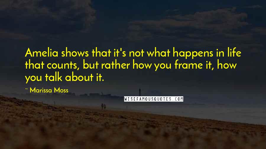 Marissa Moss Quotes: Amelia shows that it's not what happens in life that counts, but rather how you frame it, how you talk about it.