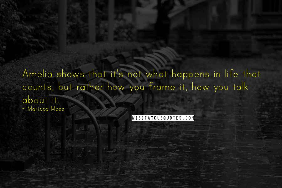 Marissa Moss Quotes: Amelia shows that it's not what happens in life that counts, but rather how you frame it, how you talk about it.