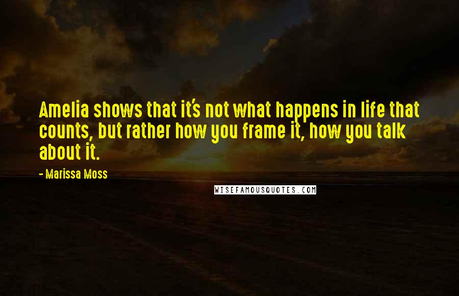 Marissa Moss Quotes: Amelia shows that it's not what happens in life that counts, but rather how you frame it, how you talk about it.