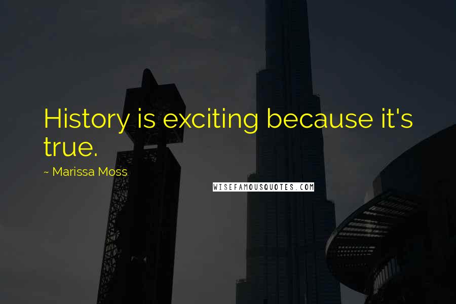 Marissa Moss Quotes: History is exciting because it's true.