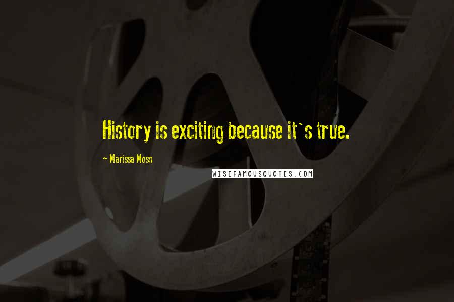 Marissa Moss Quotes: History is exciting because it's true.