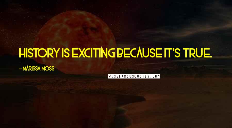 Marissa Moss Quotes: History is exciting because it's true.