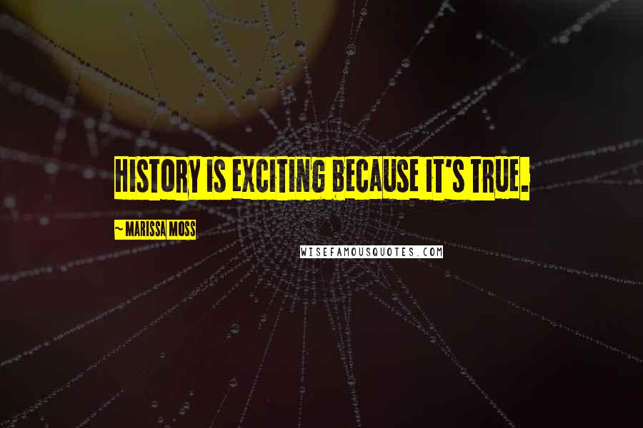Marissa Moss Quotes: History is exciting because it's true.