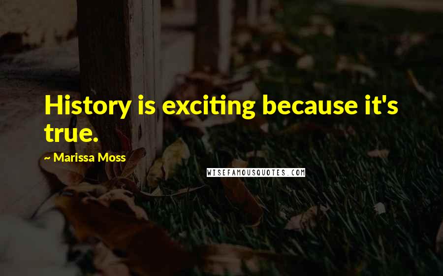 Marissa Moss Quotes: History is exciting because it's true.