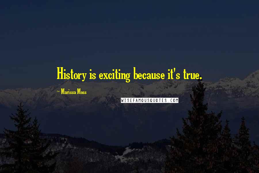 Marissa Moss Quotes: History is exciting because it's true.