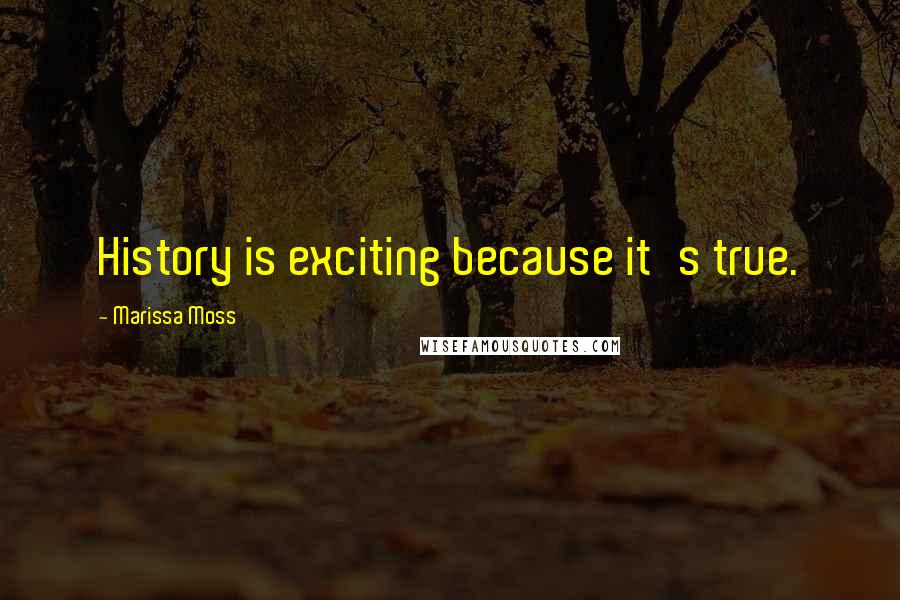 Marissa Moss Quotes: History is exciting because it's true.