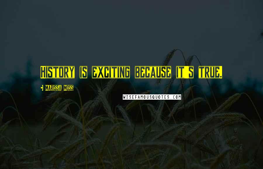 Marissa Moss Quotes: History is exciting because it's true.