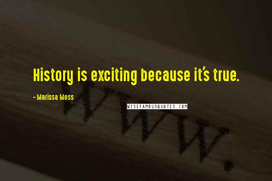 Marissa Moss Quotes: History is exciting because it's true.