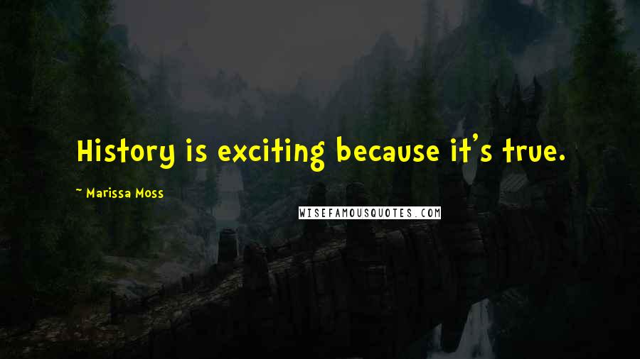Marissa Moss Quotes: History is exciting because it's true.