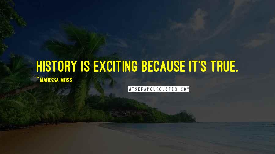 Marissa Moss Quotes: History is exciting because it's true.