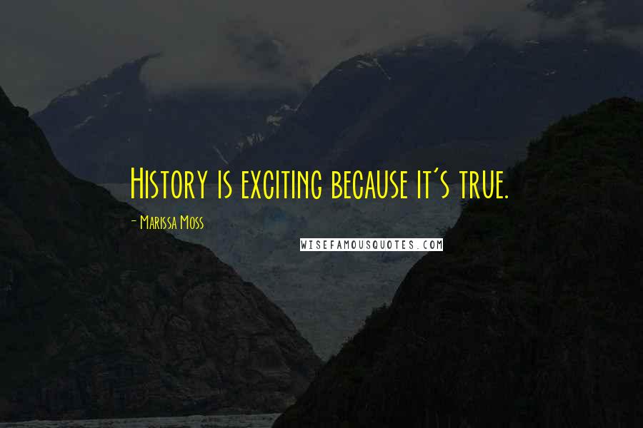 Marissa Moss Quotes: History is exciting because it's true.
