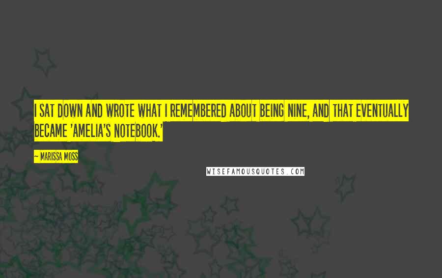 Marissa Moss Quotes: I sat down and wrote what I remembered about being nine, and that eventually became 'Amelia's Notebook.'