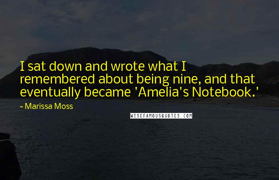 Marissa Moss Quotes: I sat down and wrote what I remembered about being nine, and that eventually became 'Amelia's Notebook.'