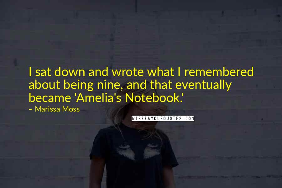 Marissa Moss Quotes: I sat down and wrote what I remembered about being nine, and that eventually became 'Amelia's Notebook.'