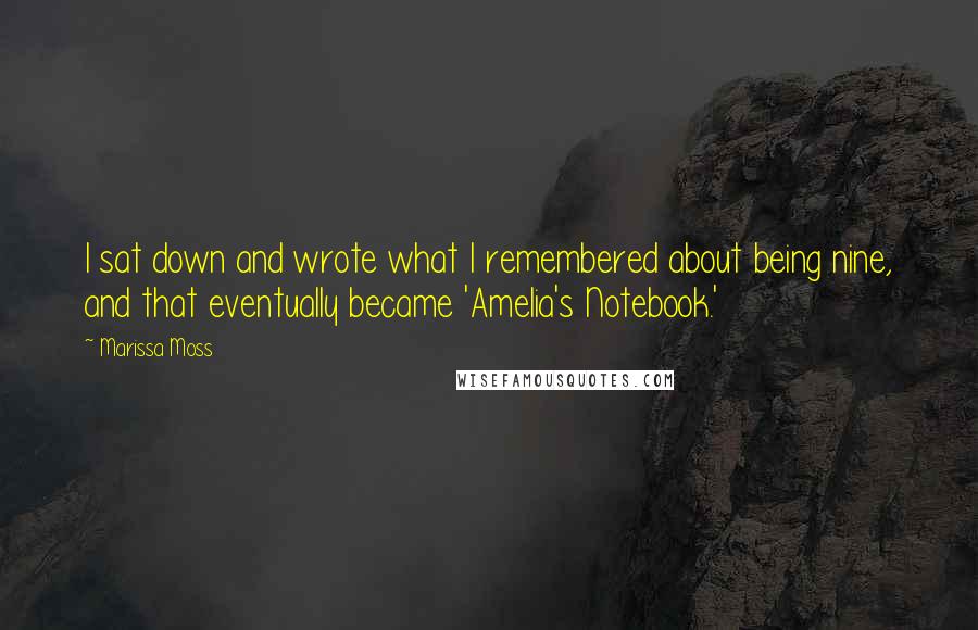 Marissa Moss Quotes: I sat down and wrote what I remembered about being nine, and that eventually became 'Amelia's Notebook.'