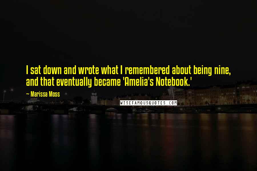 Marissa Moss Quotes: I sat down and wrote what I remembered about being nine, and that eventually became 'Amelia's Notebook.'