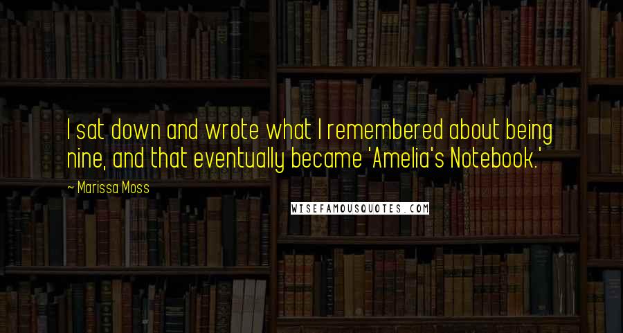 Marissa Moss Quotes: I sat down and wrote what I remembered about being nine, and that eventually became 'Amelia's Notebook.'