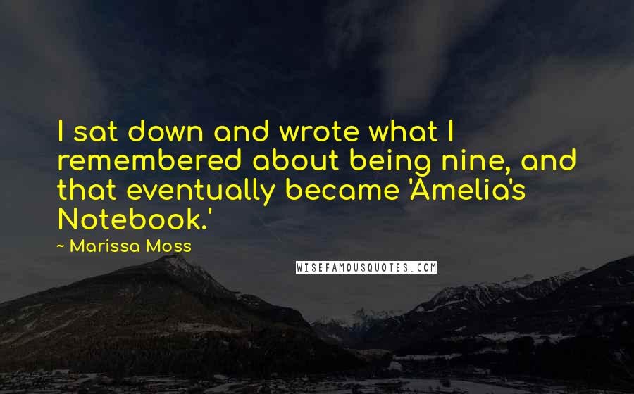 Marissa Moss Quotes: I sat down and wrote what I remembered about being nine, and that eventually became 'Amelia's Notebook.'